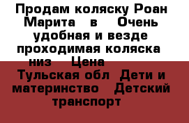 Продам коляску Роан Марита 2 в 1. Очень удобная и везде проходимая коляска, низ  › Цена ­ 8 000 - Тульская обл. Дети и материнство » Детский транспорт   